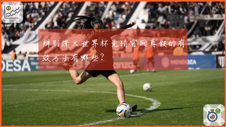 辨别烽火世界杯竞猜官网真假的有效方法有哪些？