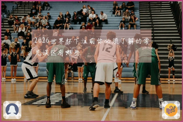 2026世界杯下注前你必须了解的常见误区有哪些