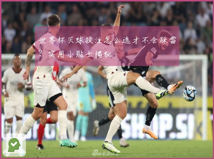 世界杯买球投注怎么选才不会踩雷？实用小贴士揭秘